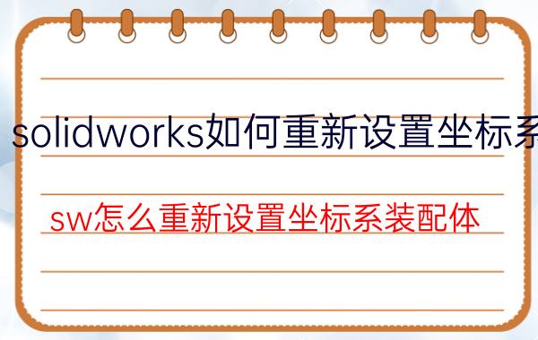 solidworks如何重新设置坐标系 sw怎么重新设置坐标系装配体？